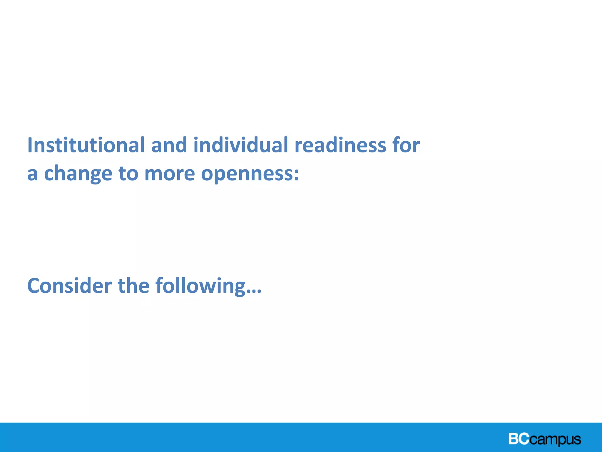 Institutional and individual readiness for
a change to more openness:
Consider the following…
 