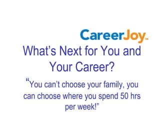 What’s Next for You and
      Your Career?
“You can’t choose your family, you
can choose where you spend 50 hrs
           per week!”
 