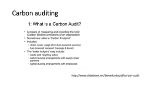 Carbon auditing
http://www.slideshare.net/SteveRaybould/carbon-audit
 