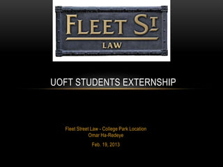 UOFT STUDENTS EXTERNSHIP



  Fleet Street Law - College Park Location
              Omar Ha-Redeye
               Feb. 19, 2013
 