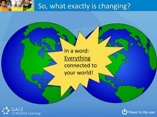 So, what exactly is changing? In a word:Everything connected to your world!BooksMediaMobilityCollectionsLibraries