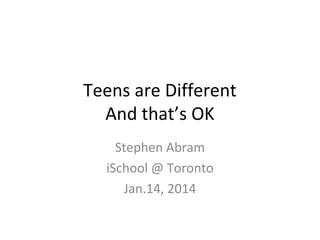 Teens are Different
And that’s OK
Stephen Abram
iSchool @ Toronto
Jan.14, 2014

 