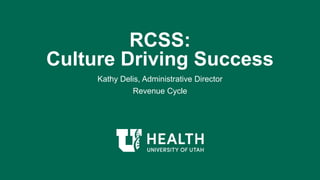 RCSS:
Culture Driving Success
Kathy Delis, Administrative Director
Revenue Cycle
 