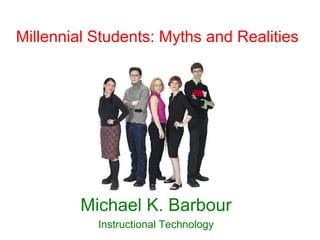 Millennial Students: Myths and Realities




         Michael K. Barbour
           Instructional Technology
 