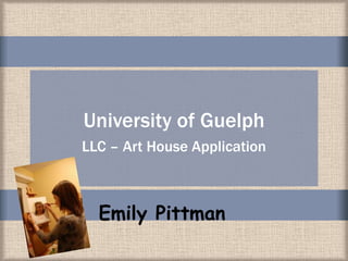 University of Guelph
LLC – Art House Application



  Emily Pittman
 