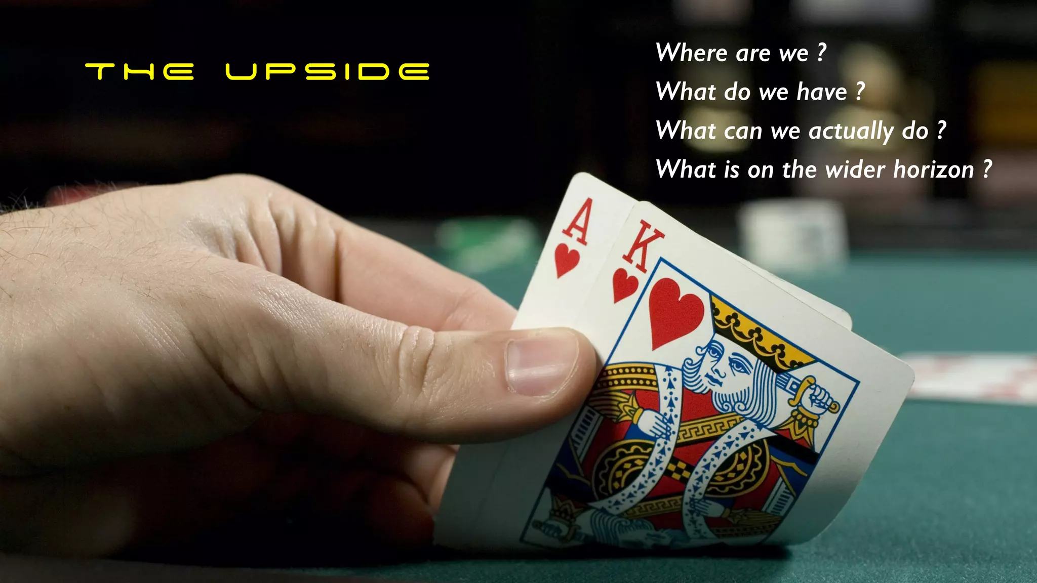 T H E U P S I D E
Where are we ?
What do we have ?
What can we actually do ?
What is on the wider horizon ?
 