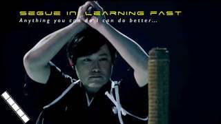 segue IN: learning fast
A n y t h i n g y o u c a n d o I c a n d o b e t t e r …
 
