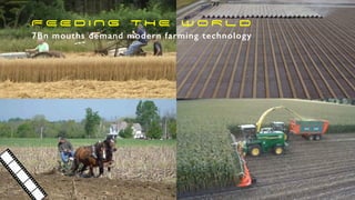 7Bn mouths demand modern farming technology
F E E D I N G T H E W O R L D
 