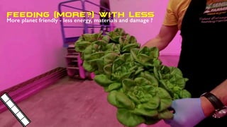 FEEDING (MORE?) WITH LESS
More planet friendly - less energy, materials and damage ?
 
