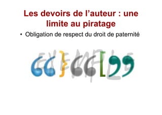 Les devoirs de l auteur : une
     limite au piratage
Obligation de respect du droit de paternité
 