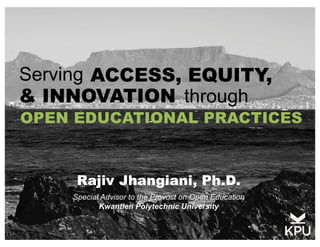 Special Advisor to the Provost on Open Education
Kwantlen Polytechnic University
Rajiv Jhangiani, Ph.D.
OPEN EDUCATIONAL PRACTICES
Serving ACCESS, EQUITY,
& INNOVATION through
 