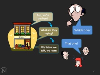 5Psst, we’re the best!Which one?What are they saying?That one!We listen, we talk, we learn