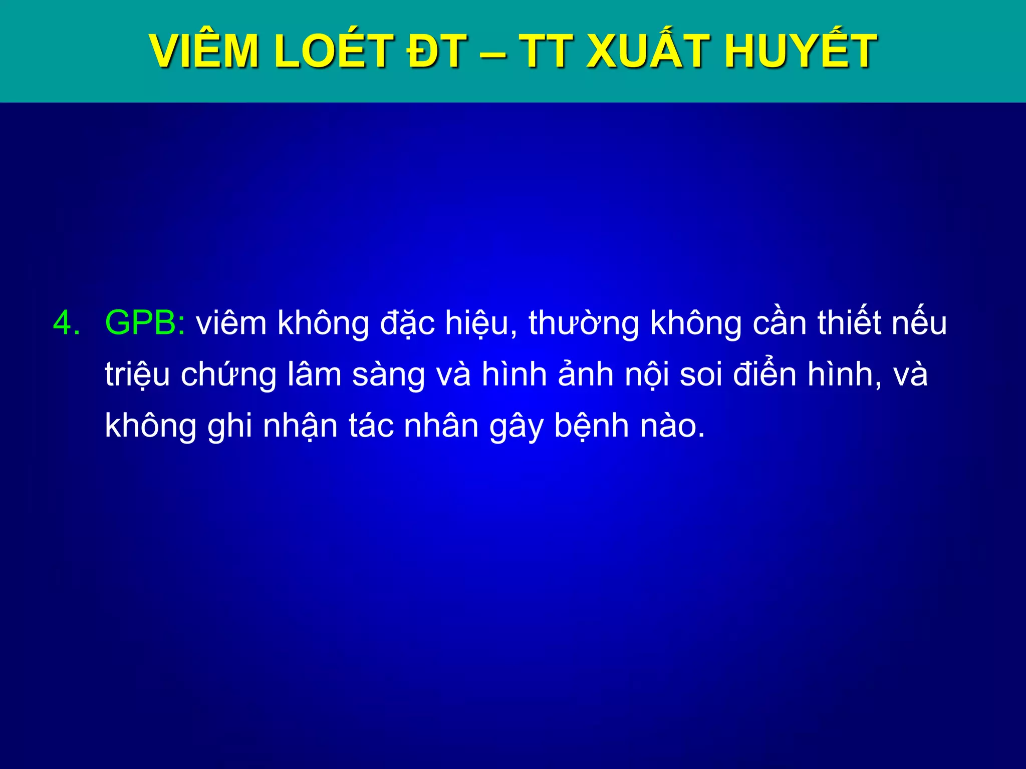 VIÊM LOÉT ĐT – TT XUẤT HUYẾT
4. GPB: viêm không đặc hiệu, thường không cần thiết nếu
triệu chứng lâm sàng và hình ảnh nội soi điển hình, và
không ghi nhận tác nhân gây bệnh nào.
 