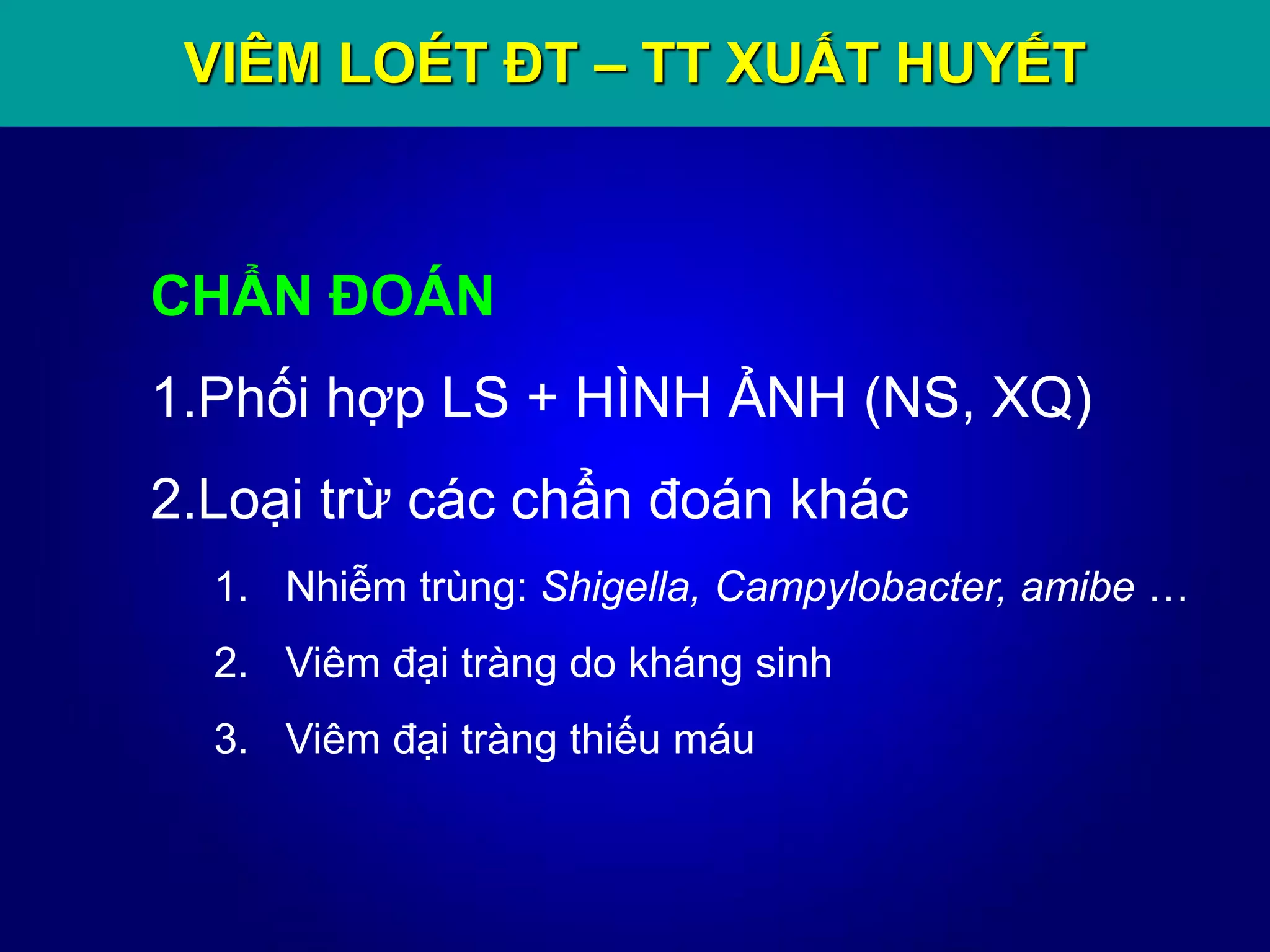 VIÊM LOÉT ĐT – TT XUẤT HUYẾT
CHẨN ĐOÁN
1.Phối hợp LS + HÌNH ẢNH (NS, XQ)
2.Loại trừ các chẩn đoán khác
1. Nhiễm trùng: Shigella, Campylobacter, amibe …
2. Viêm đại tràng do kháng sinh
3. Viêm đại tràng thiếu máu
 
