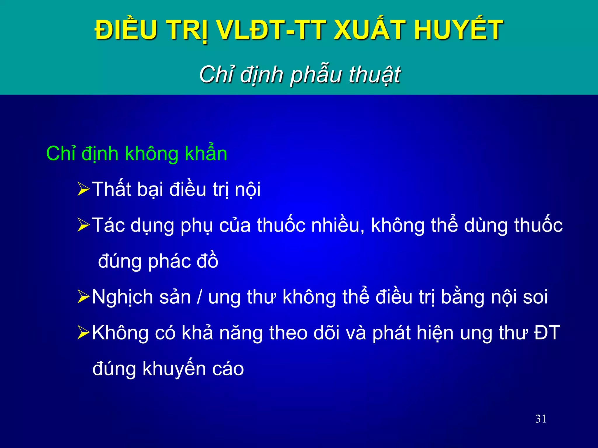 31
Chỉ định không khẩn
Thất bại điều trị nội
Tác dụng phụ của thuốc nhiều, không thể dùng thuốc
đúng phác đồ
Nghịch sản / ung thư không thể điều trị bằng nội soi
Không có khả năng theo dõi và phát hiện ung thư ĐT
đúng khuyến cáo
ĐIỀU TRỊ VLĐT-TT XUẤT HUYẾT
Chỉ định phẫu thuật
 