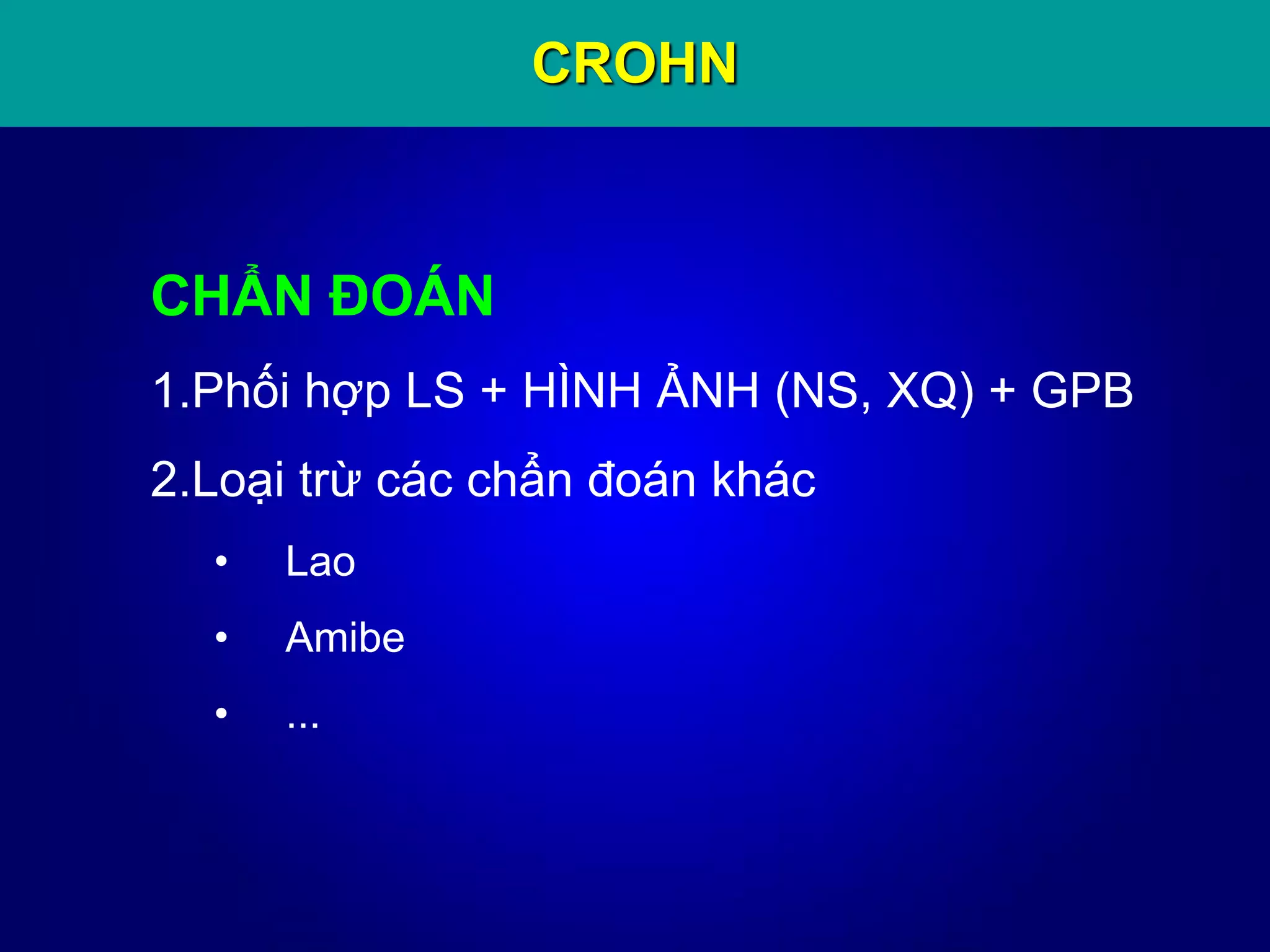 CROHN
CHẨN ĐOÁN
1.Phối hợp LS + HÌNH ẢNH (NS, XQ) + GPB
2.Loại trừ các chẩn đoán khác
• Lao
• Amibe
• ...
 