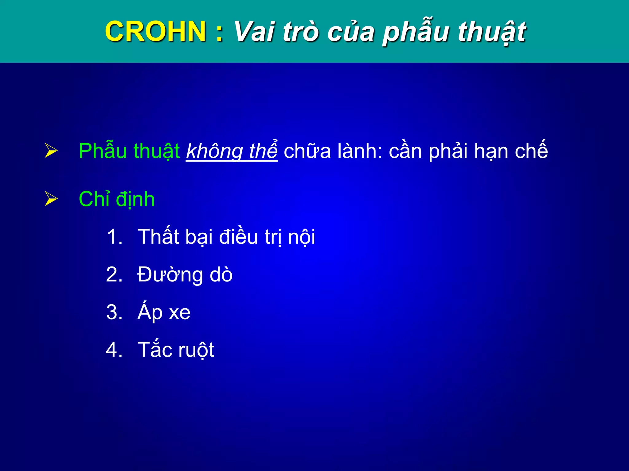 CROHN : Vai trò của phẫu thuật
 Phẫu thuật không thể chữa lành: cần phải hạn chế
 Chỉ định
1. Thất bại điều trị nội
2. Đường dò
3. Áp xe
4. Tắc ruột
 