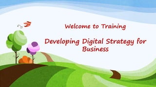 Welcome to Training
Developing Digital Strategy for
Business
 
