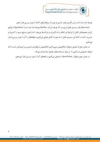‫افزارهای‬‫نرم‬ ‫از‬ ‫مورد‬ ‫دو‬ ‫داریم‬ ‫قصد‬ ‫گزارش‬ ‫این‬ ‫اند.در‬ ‫شده‬ ‫داده‬ ‫توسعه‬IaaS.‫دهیم‬ ‫قرار‬ ‫بررسی‬ ‫مورد‬ ‫را‬
Openstack‫شرکت‬ ‫توسط‬ ‫که‬ ‫ست‬‫ابری‬ ‫عامل‬ ‫سیستم‬ ‫یک‬RedHat.‫است‬ ‫شده‬ ‫داده‬ ‫توسعه‬OpenStack‫فراهم‬ ‫با‬
‫و‬ ‫ترل‬GG‫کن‬ ‫را‬ ‫ود‬GG‫خ‬ ‫ابع‬GG‫من‬ ‫راحتی‬ ‫به‬ ‫تا‬ ‫دهد‬‫می‬ ‫ها‬‫شرکت‬ ‫و‬ ‫کاربران‬ ‫به‬ ‫را‬ ‫امکان‬ ‫این‬ ‫ابزارها‬ ‫از‬ ‫کامل‬ ‫ای‬‫مجموعه‬ ‫کردن‬
‫معرفی‬ ‫کامل‬ ‫صورت‬ ‫به‬ ‫را‬ ‫عامل‬ ‫سیستم‬ ‫این‬ ‫ادامه‬ ‫کنند.در‬ ‫مدیریت‬‫کنیم‬‫می‬‫رار‬GG‫ق‬ ‫بررسی‬ ‫مورد‬ ‫را‬ ‫آن‬ ‫را‬ ‫های‬‫مؤلفه‬ ‫و‬
.‫دهیم‬‫می‬
‫ه‬GG‫ک‬ ‫ت‬GG‫اس‬ ‫وکس‬GG‫لین‬ ‫ر‬GG‫ب‬ ‫ی‬GG‫مبتن‬ ‫افزاری‬‫نرم‬ ‫اوکالیپتوس‬ .‫پردازیم‬‫می‬ ‫اوکالیپتوس‬ ‫افزار‬‫نرم‬ ‫معرفی‬ ‫به‬ ‫دوم‬ ‫بخش‬ ‫در‬
‫سازی‬‫پیاده‬ ‫موجود‬ ‫های‬‫زیرساخت‬ ‫روی‬ ‫بر‬ ‫را‬ ‫ترکیبی‬ ‫و‬ ‫خصوصی‬ ‫ابرهای‬.‫کند‬‫می‬
‫د‬‫افزار‬‫نرم‬ ‫سوم‬ ‫بخش‬ ‫ر‬OpenNebula.‫دهیم‬‫می‬ ‫قرار‬ ‫بررسی‬ ‫مورد‬ ‫را‬ ‫آنرا‬ ‫های‬‫رابط‬ ‫و‬ ‫کنیم‬‫می‬ ‫معرفی‬ ‫را‬
۶
 
