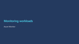 Monitoring workloads
Azure Monitor
 