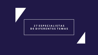 2 7 E S P E C I A L I S T A S
D E D I F E R E N T E S T E M A S
 