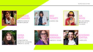 R E L A C I O N A –
M E N T O S E
F I L H O S
A M O R E S E X OC O M P O R T A-
M E N T O, V I A G E M,
A M O R E S E X O
C A B E L O S
C A R R E I R AA M O R, S E X O E
B O M H U M O R
E S P E C I A L I S T A S
 