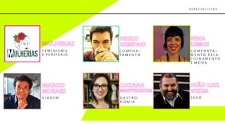 C O M P O R T A –
M E N T O, R E L A -
C I O N A M E N T O
E M O D A
G A S T R O-
N O M I A
V I A G E M
C O M P O R –
T A M E N T O
F E M I N I S M O
E P E R I F E R I A
S E X O
E S P E C I A L I S T A S
 