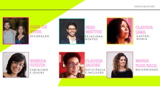 G A S T R O -
N O M I A
D E F I C I Ê N C I A
E I N C L U S Ã O
F E M I N I S M O
E J O V E N S
M A T E R N I D A D E
R E L A C I O N A-
M E N T O S
D E C O R A Ç Ã O
E S P E C I A L I S T A S
 