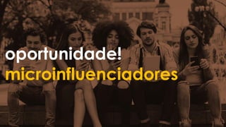 oportunidade!
microinfluenciadores
 