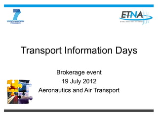 Transport Information Days

        Brokerage event
          19 July 2012
   Aeronautics and Air Transport
 