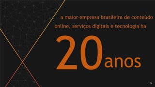 a maior empresa brasileira de conteúdo
online, serviços digitais e tecnologia há
anos
 