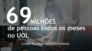 MILHÕES
de pessoas todos os meses
no UOL
A HOME PAGE MAIS ADMIRADA DO BRASIL
Fonte: ComScore jul/2016
 