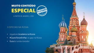 3 ESPECIAIS NA RÚSSIA
• Jogadores brasileiros na Rússia
• #QueroTorcerEmPaz: os gays na Rússia
• Guiado turista-torcedor
MUITO CONTEÚDO
ESPECIAL
A PARTIR DE JANEIRO / 2018
 
