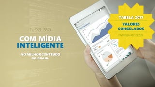 TUDO ISSO
COM MÍDIA
INTELIGENTE
NO MELHOR CONTEÚDO
DO BRASIL
TABELA 2017
VALORES
CONGELADOS
ENTREGA ATÉ DEZ/18
 