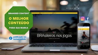 BRANDED CONTENT
O MELHOR
CONTEÚDO
PARA SUA MARCA
VER ONLINE
publicação em
instant article
 