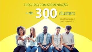 300+ de
construídos com
dados próprios
TUDO ISSO COM SEGMENTAÇÃO
clusters
 