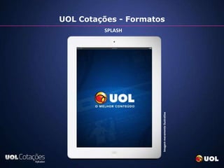 UOL Cotações - Formatos
         SPLASH




                      Imagem meramente ilustrativa
 