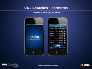 UOL Cotações - Formatos
    iPHONE – SPLASH / BANNER




        Imagem meramente ilustrativa
 