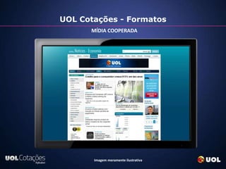 UOL Cotações - Formatos
      MÍDIA COOPERADA




       Imagem meramente ilustrativa
 