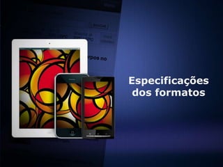 Especificações
 dos formatos
 