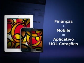 Finanças
     +
   Mobile
     =
 Aplicativo
UOL Cotações
 
