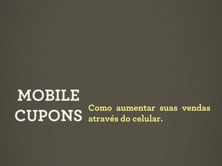 MOBILE
CUPONS

Como aumentar suas vendas
através do celular.

 
