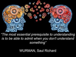13/11/2013 27
“The most essential prerequisite to understanding
is to be able to admit when you don't understand
something”
WURMAN, Saul Richard
 
