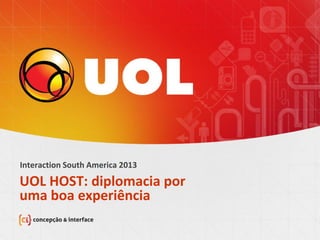 UOL HOST: diplomacia por
uma boa experiência
Interaction South America 2013
 