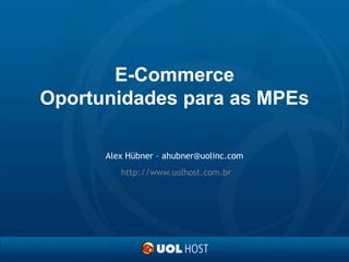 E-CommerceOportunidades para as MPEs Alex Hübner – ahubner@uolinc.com http://www.uolhost.com.br 