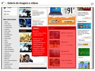 3 °  -  Galeria de imagens e vídeos1/2Vídeos:Box com thumb, título, rating e qtde de votosPoderia ter mais abordagem, o primeiro thumb ser exibido com um mini player por exemplo e citando também as labels de plataformas ao qual se destina