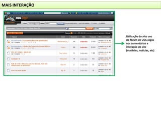 MAIS INTERAÇÃOUtilização do alto uso do fórum de UOL Jogos nos comentários e interação do site (matérias, notícias, etc)