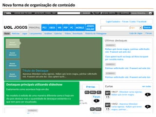 Nova forma de organização de conteúdoDestaques principais utilizando slideshowExatamente como acontece hoje em dia.No modelo é exibido de uma maneira diferente como é hoje em dia pois destaca mais a quantidade de destaque existente e o que tem para ser visualizado.