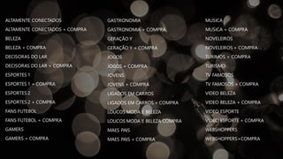 ALTAMENTE CONECTADOS
ALTAMENTE CONECTADOS + COMPRA
BELEZA
BELEZA + COMPRA
DECISORAS DO LAR
DECISORAS DO LAR + COMPRA
ESPORTES 1
ESPORTES 1 + COMPRA
ESPORTES 2
ESPORTES 2 + COMPRA
FANS FUTEBOL
FANS FUTEBOL + COMPRA
GAMERS
GAMERS + COMPRA
GASTRONOMIA
GASTRONOMIA + COMPRA
GERAÇÃO Y
GERAÇÃO Y + COMPRA
JOGOS
JOGOS + COMPRA
JOVENS
JOVENS + COMPRA
LIGADOS EM CARROS
LIGADOS EM CARROS + COMPRA
LOUCOS MODA E BELEZA
LOUCOS MODA E BELEZA COMPRA
MAES PAIS
MAES PAIS + COMPRA
MUSICA
MUSICA + COMPRA
NOVELEIROS
NOVELEIROS + COMPRA
TURIMOS + COMPRA
TURISMO
TV FAMOSOS
TV FAMOSOS + COMPRA
VIDEO BELEZA
VIDEO BELEZA + COMPRA
VIDEO ESPORTE
VIDEO ESPORTE + COMPRA
WEBSHOPPERS
WEBSHOPPERS+COMPRA
 