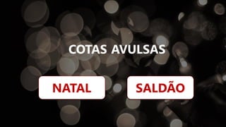 COTAS AVULSAS
NATAL SALDÃO
 